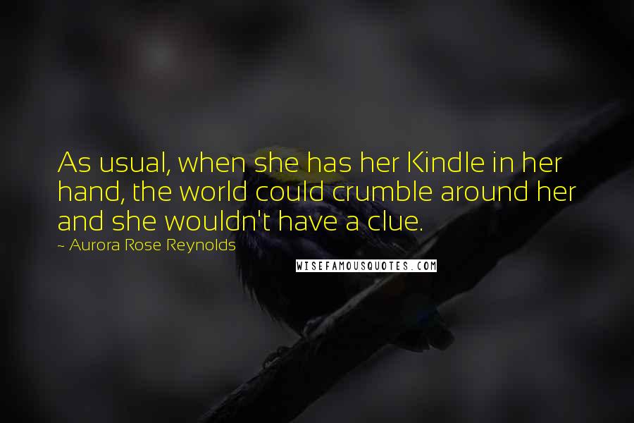 Aurora Rose Reynolds Quotes: As usual, when she has her Kindle in her hand, the world could crumble around her and she wouldn't have a clue.