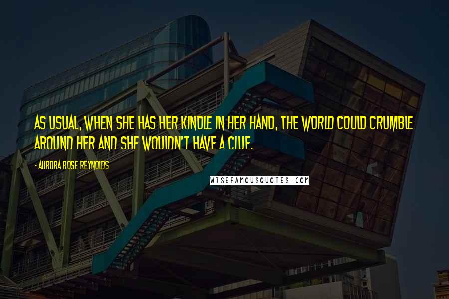 Aurora Rose Reynolds Quotes: As usual, when she has her Kindle in her hand, the world could crumble around her and she wouldn't have a clue.