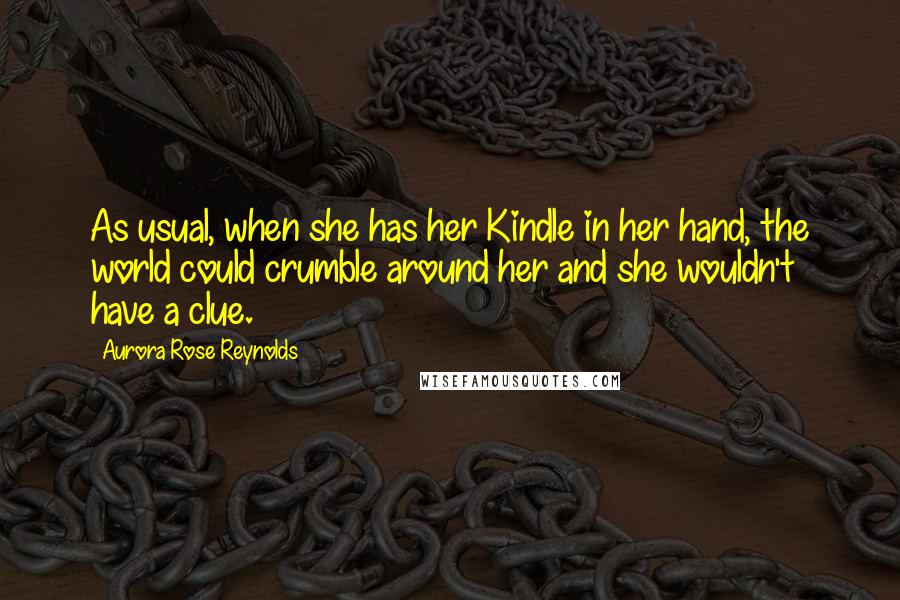 Aurora Rose Reynolds Quotes: As usual, when she has her Kindle in her hand, the world could crumble around her and she wouldn't have a clue.