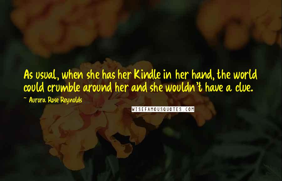 Aurora Rose Reynolds Quotes: As usual, when she has her Kindle in her hand, the world could crumble around her and she wouldn't have a clue.