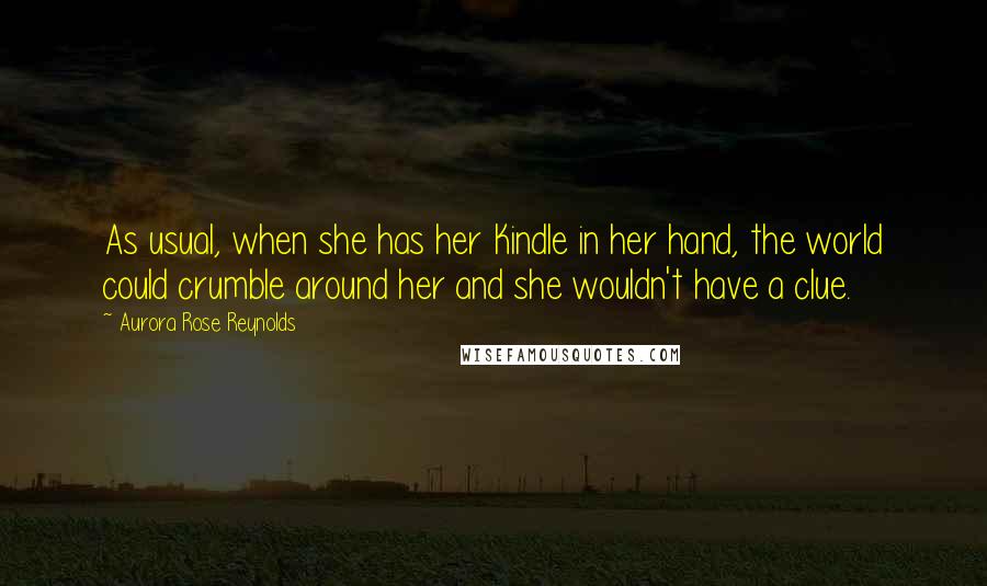Aurora Rose Reynolds Quotes: As usual, when she has her Kindle in her hand, the world could crumble around her and she wouldn't have a clue.