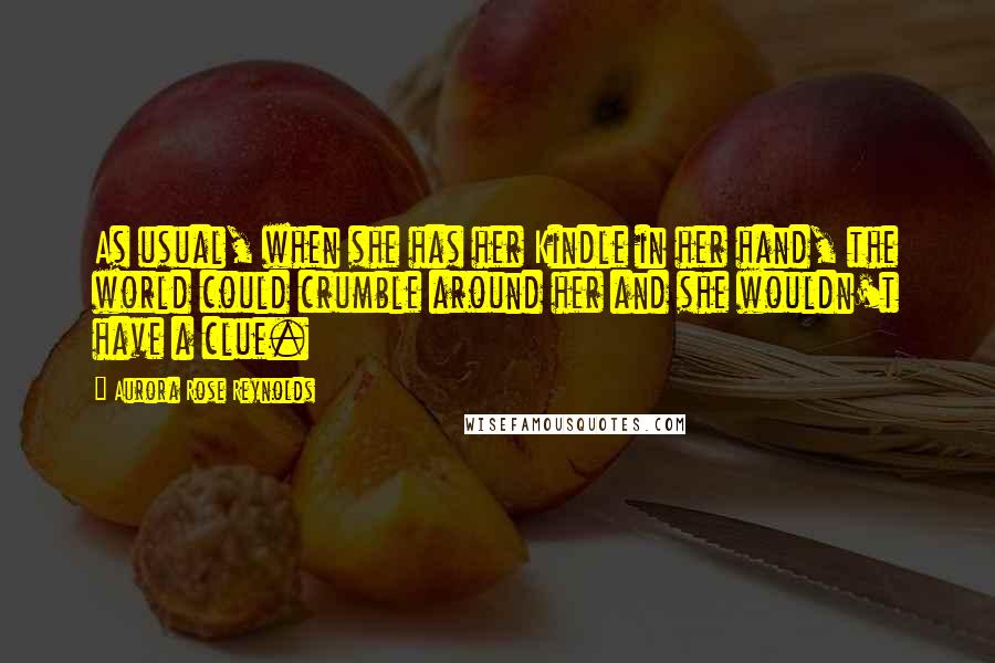 Aurora Rose Reynolds Quotes: As usual, when she has her Kindle in her hand, the world could crumble around her and she wouldn't have a clue.