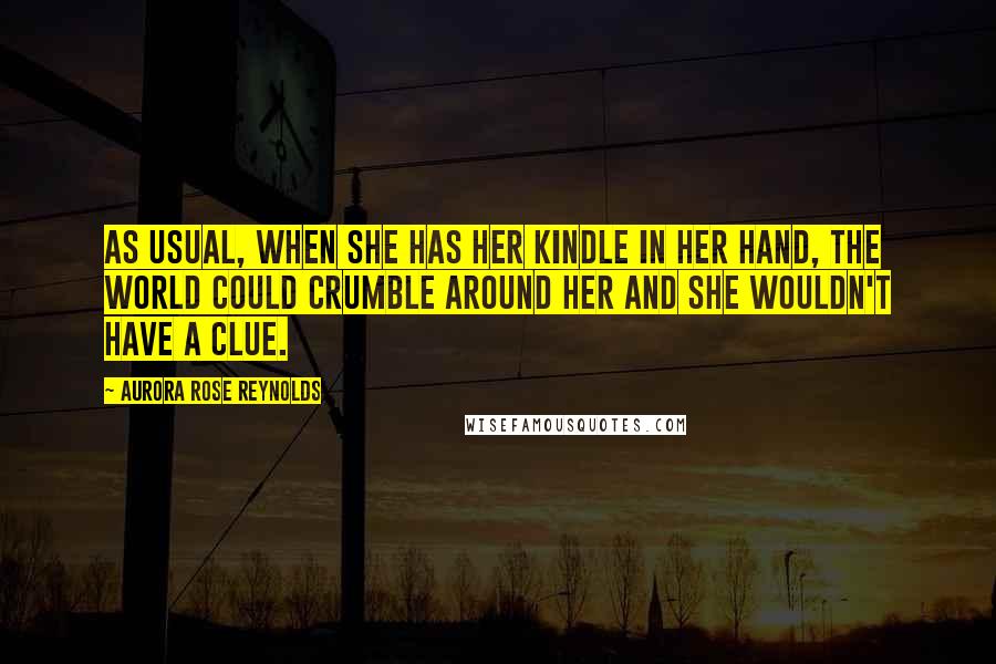 Aurora Rose Reynolds Quotes: As usual, when she has her Kindle in her hand, the world could crumble around her and she wouldn't have a clue.