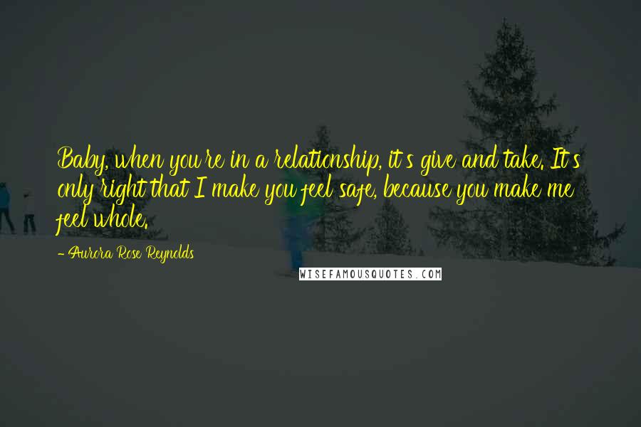Aurora Rose Reynolds Quotes: Baby, when you're in a relationship, it's give and take. It's only right that I make you feel safe, because you make me feel whole.
