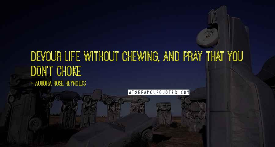 Aurora Rose Reynolds Quotes: Devour life without chewing, and pray that you don't choke