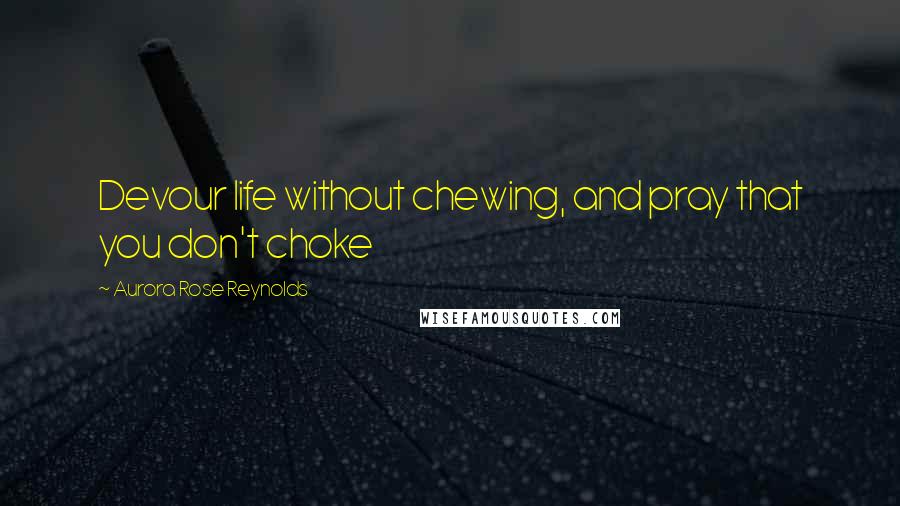 Aurora Rose Reynolds Quotes: Devour life without chewing, and pray that you don't choke