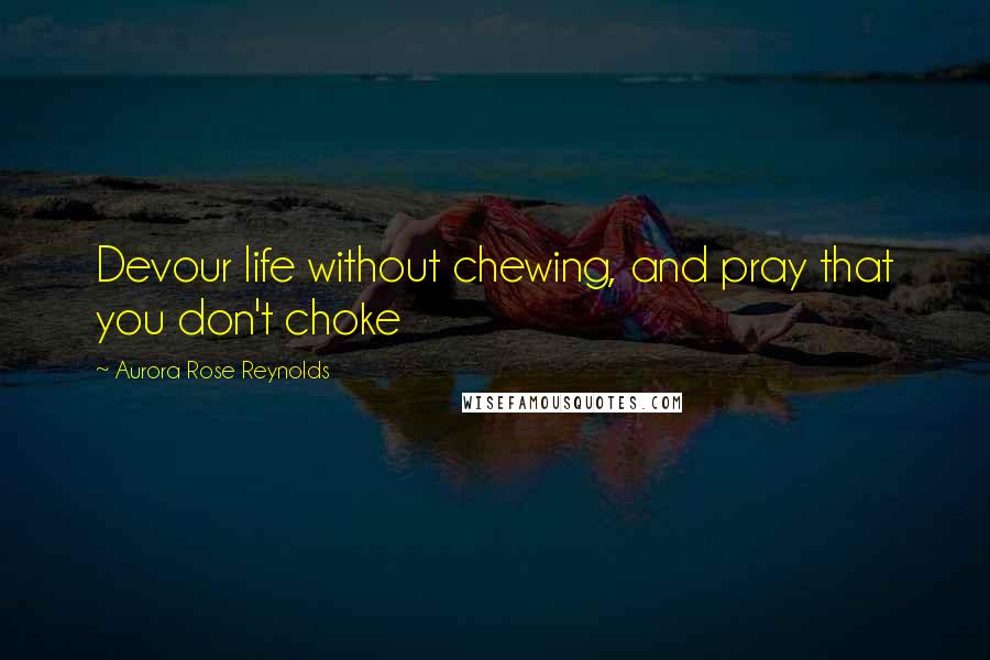 Aurora Rose Reynolds Quotes: Devour life without chewing, and pray that you don't choke