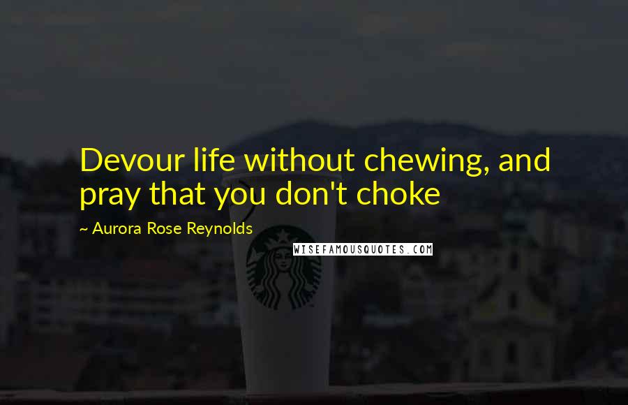 Aurora Rose Reynolds Quotes: Devour life without chewing, and pray that you don't choke