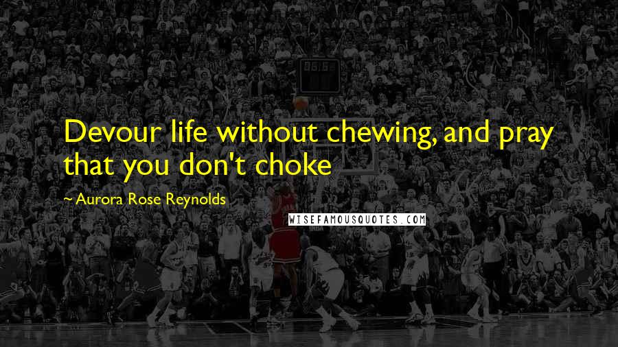 Aurora Rose Reynolds Quotes: Devour life without chewing, and pray that you don't choke