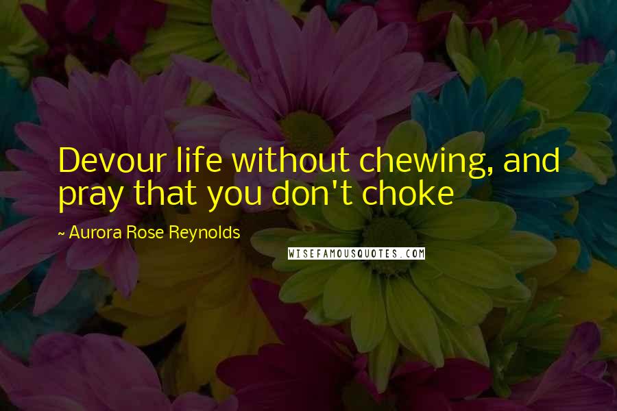 Aurora Rose Reynolds Quotes: Devour life without chewing, and pray that you don't choke