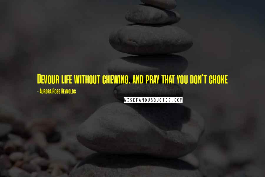 Aurora Rose Reynolds Quotes: Devour life without chewing, and pray that you don't choke