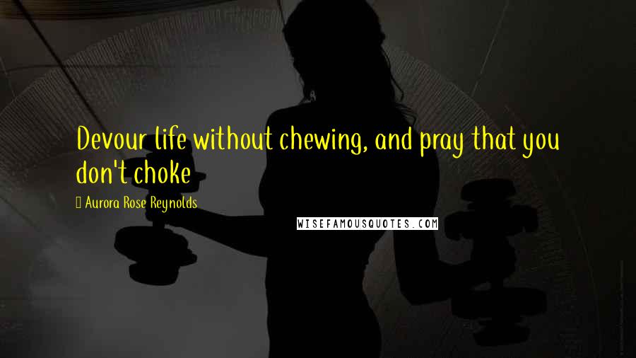 Aurora Rose Reynolds Quotes: Devour life without chewing, and pray that you don't choke