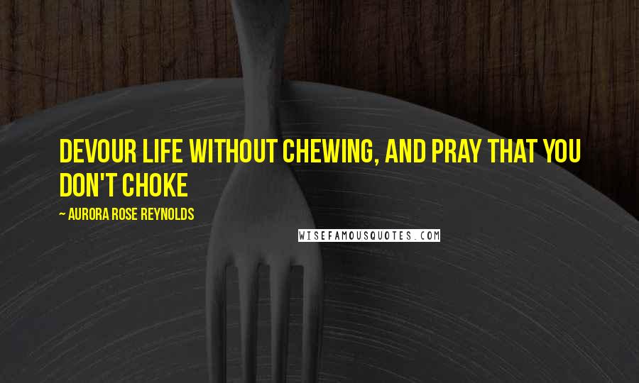 Aurora Rose Reynolds Quotes: Devour life without chewing, and pray that you don't choke