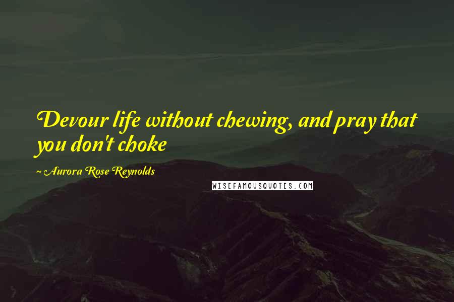 Aurora Rose Reynolds Quotes: Devour life without chewing, and pray that you don't choke