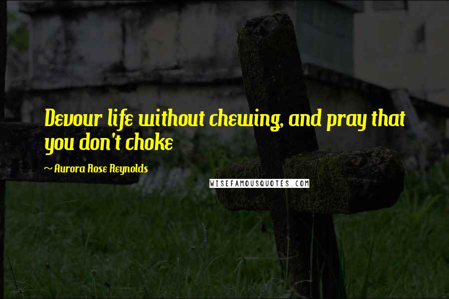 Aurora Rose Reynolds Quotes: Devour life without chewing, and pray that you don't choke