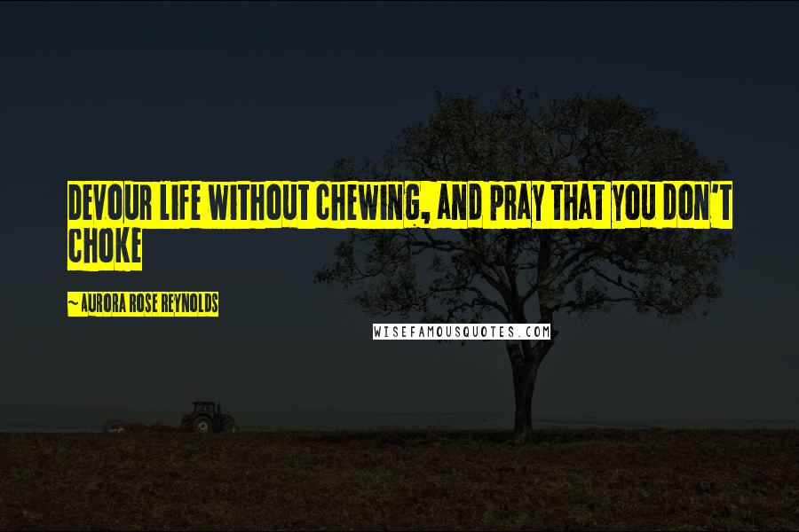 Aurora Rose Reynolds Quotes: Devour life without chewing, and pray that you don't choke