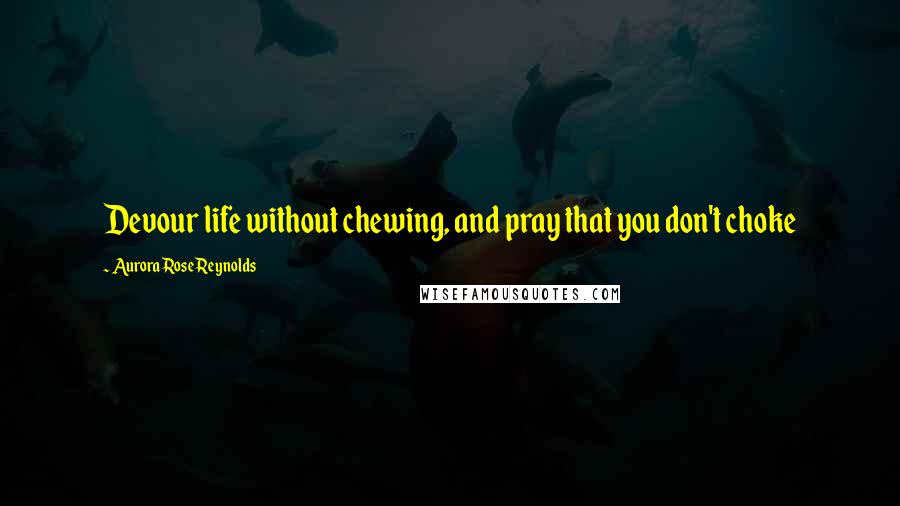 Aurora Rose Reynolds Quotes: Devour life without chewing, and pray that you don't choke