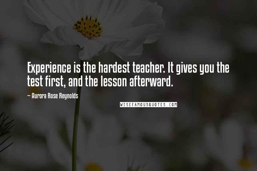 Aurora Rose Reynolds Quotes: Experience is the hardest teacher. It gives you the test first, and the lesson afterward.