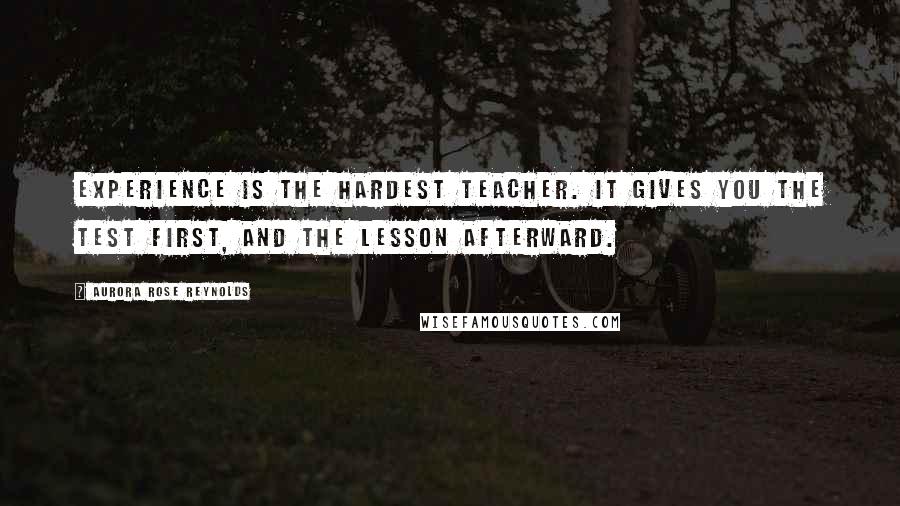 Aurora Rose Reynolds Quotes: Experience is the hardest teacher. It gives you the test first, and the lesson afterward.