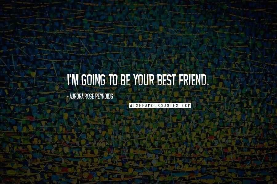 Aurora Rose Reynolds Quotes: I'm going to be your best friend.