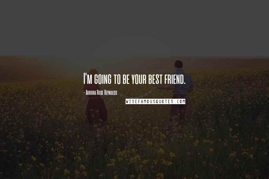Aurora Rose Reynolds Quotes: I'm going to be your best friend.