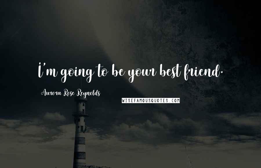 Aurora Rose Reynolds Quotes: I'm going to be your best friend.