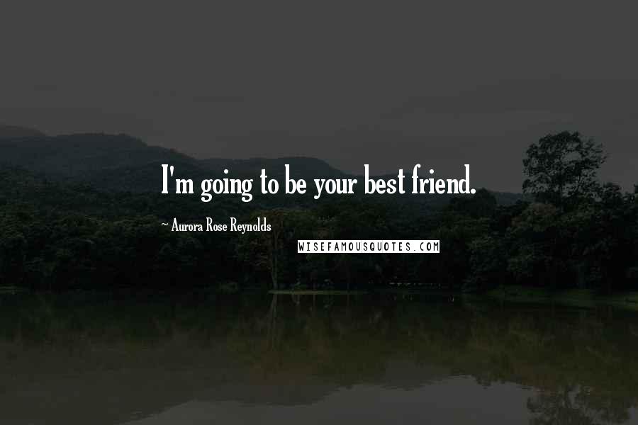 Aurora Rose Reynolds Quotes: I'm going to be your best friend.