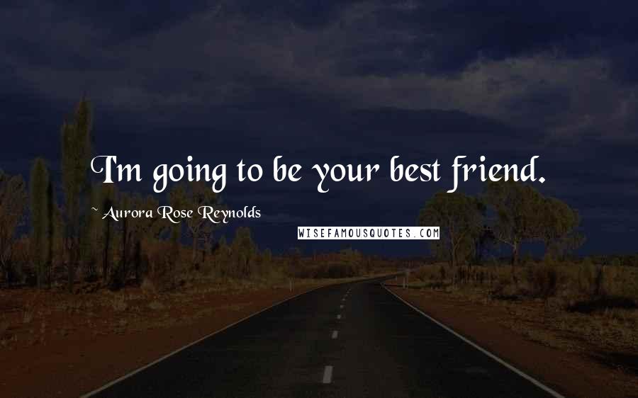 Aurora Rose Reynolds Quotes: I'm going to be your best friend.