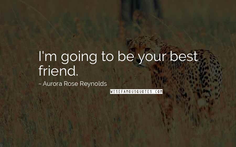 Aurora Rose Reynolds Quotes: I'm going to be your best friend.