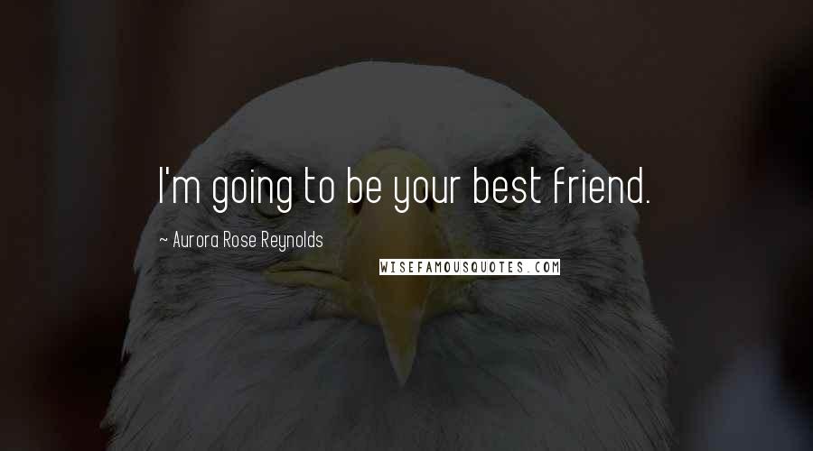 Aurora Rose Reynolds Quotes: I'm going to be your best friend.