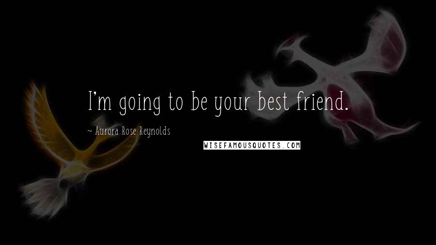 Aurora Rose Reynolds Quotes: I'm going to be your best friend.