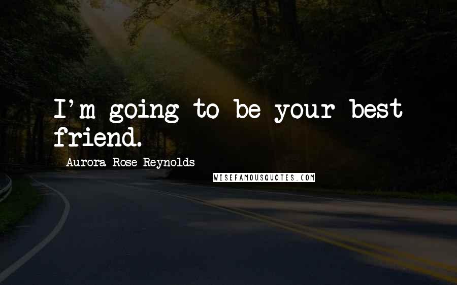 Aurora Rose Reynolds Quotes: I'm going to be your best friend.
