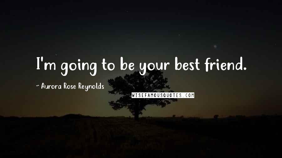 Aurora Rose Reynolds Quotes: I'm going to be your best friend.