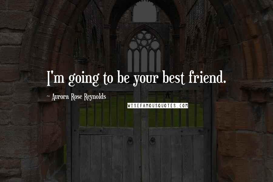 Aurora Rose Reynolds Quotes: I'm going to be your best friend.