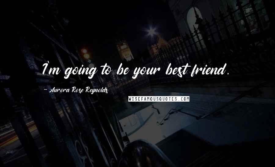 Aurora Rose Reynolds Quotes: I'm going to be your best friend.