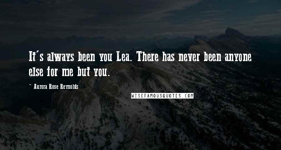 Aurora Rose Reynolds Quotes: It's always been you Lea. There has never been anyone else for me but you.