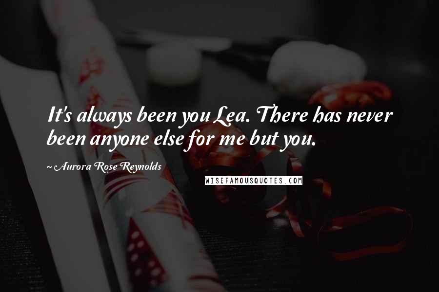 Aurora Rose Reynolds Quotes: It's always been you Lea. There has never been anyone else for me but you.