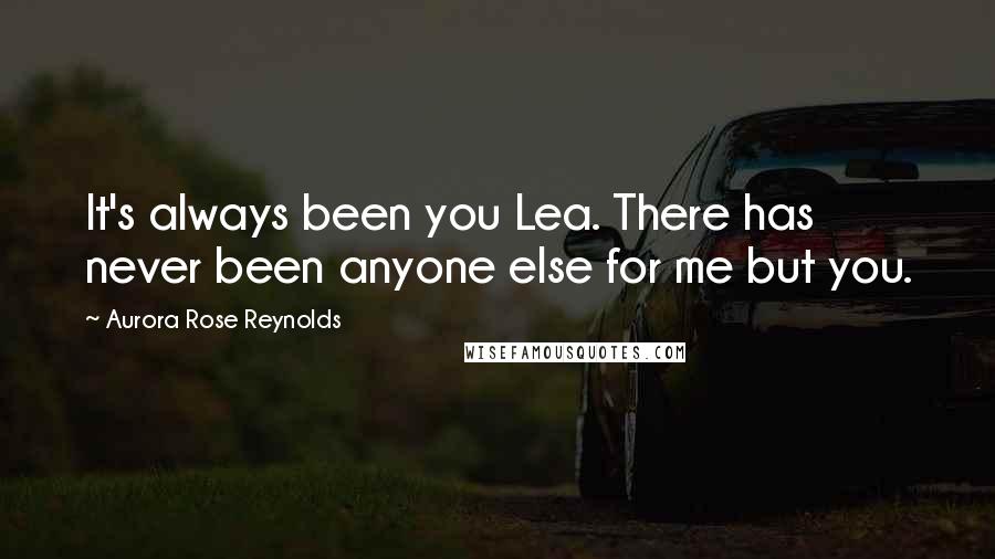 Aurora Rose Reynolds Quotes: It's always been you Lea. There has never been anyone else for me but you.