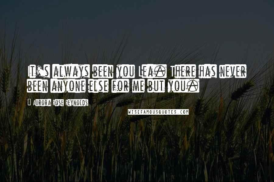 Aurora Rose Reynolds Quotes: It's always been you Lea. There has never been anyone else for me but you.