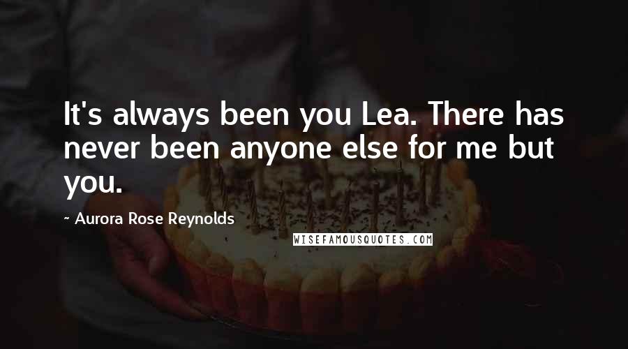 Aurora Rose Reynolds Quotes: It's always been you Lea. There has never been anyone else for me but you.