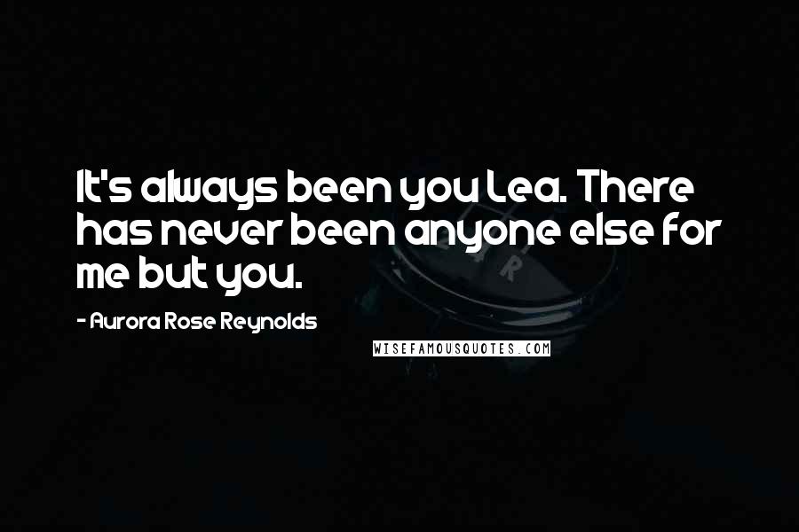 Aurora Rose Reynolds Quotes: It's always been you Lea. There has never been anyone else for me but you.