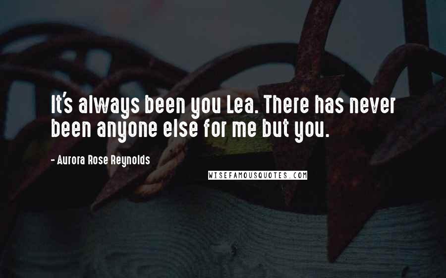 Aurora Rose Reynolds Quotes: It's always been you Lea. There has never been anyone else for me but you.