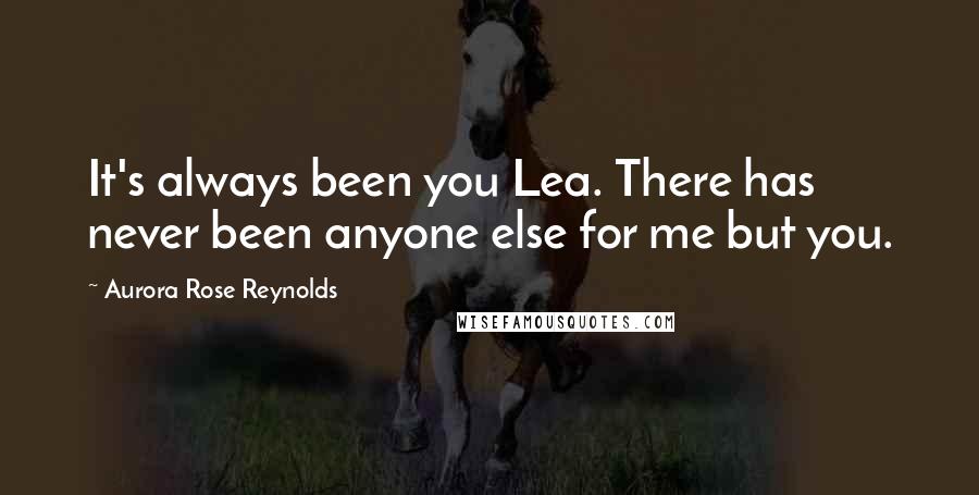 Aurora Rose Reynolds Quotes: It's always been you Lea. There has never been anyone else for me but you.