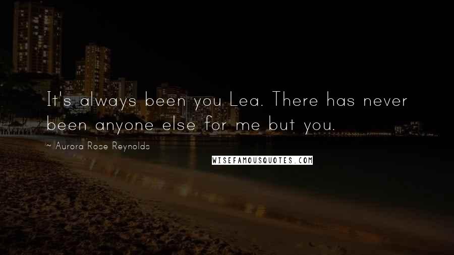 Aurora Rose Reynolds Quotes: It's always been you Lea. There has never been anyone else for me but you.