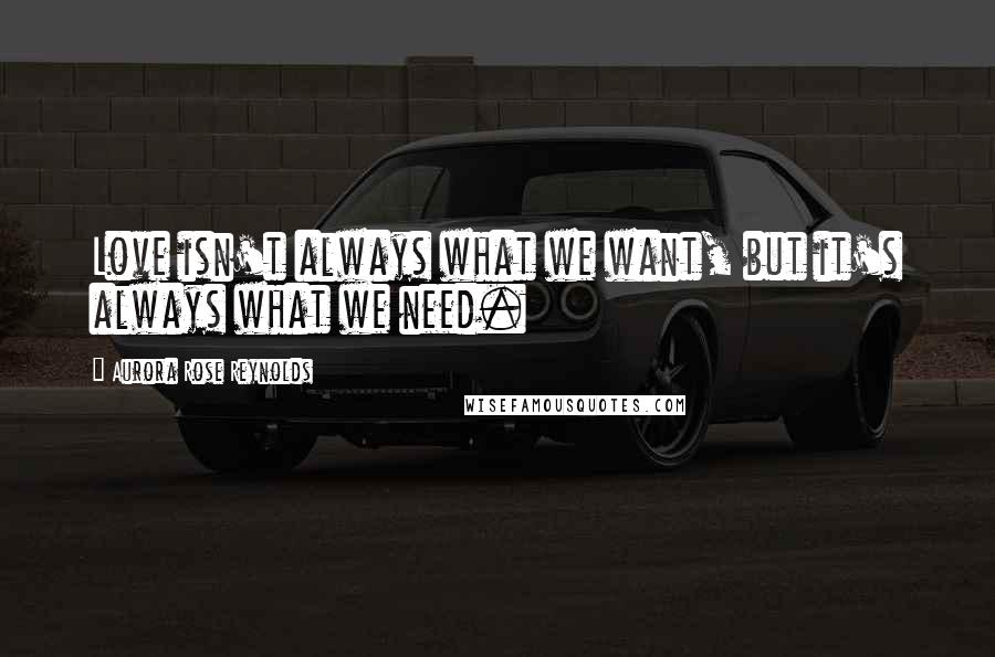 Aurora Rose Reynolds Quotes: Love isn't always what we want, but it's always what we need.