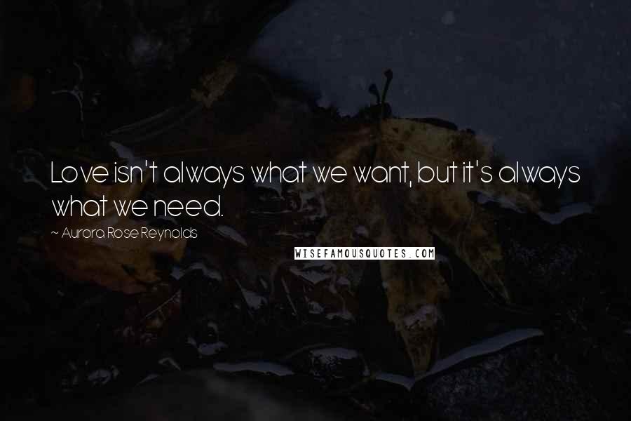 Aurora Rose Reynolds Quotes: Love isn't always what we want, but it's always what we need.