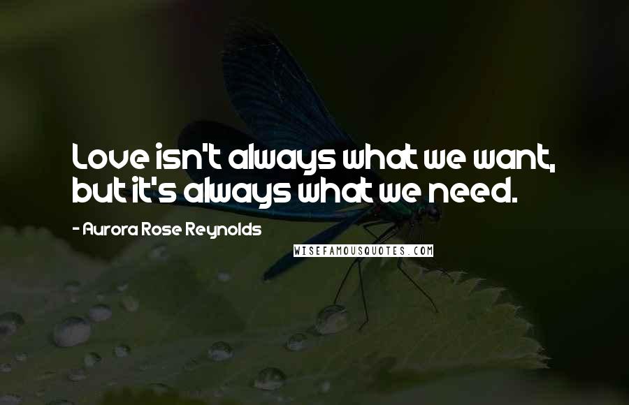 Aurora Rose Reynolds Quotes: Love isn't always what we want, but it's always what we need.