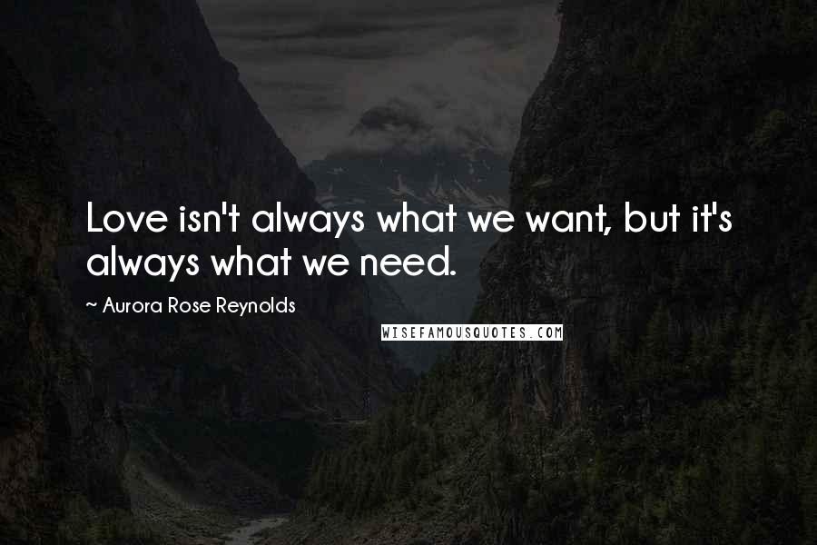 Aurora Rose Reynolds Quotes: Love isn't always what we want, but it's always what we need.