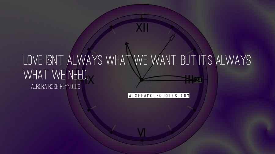 Aurora Rose Reynolds Quotes: Love isn't always what we want, but it's always what we need.
