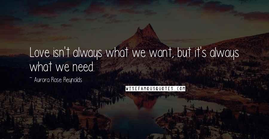 Aurora Rose Reynolds Quotes: Love isn't always what we want, but it's always what we need.